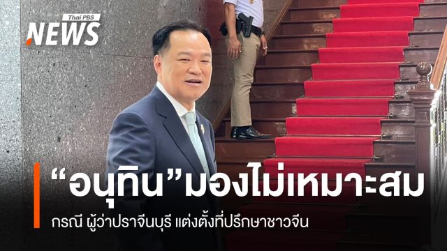 "อนุทิน" มองไม่เหมาะสม กรณี ผู้ว่าฯปราจีนบุรี แต่งตั้งชาวจีน เป็นที่ปรึกษา
