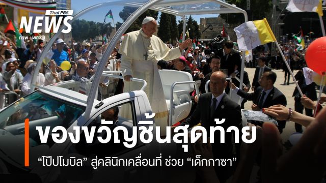 ของขวัญชิ้นสุดท้าย "โป๊ปโมบิล" คลินิกเคลื่อนที่ช่วยเด็กกาซา 