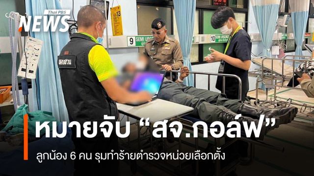 ออกหมายจับ "สจ.กอล์ฟ" ลูกน้อง 6 คน รุมทำร้ายตำรวจหน่วยเลือกตั้ง