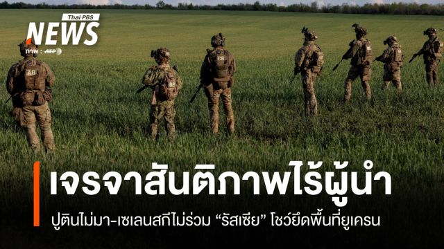 รัสเซียโชว์ยึดพื้นที่ยูเครนตะวันออก เจรจาสันติภาพไร้ผู้นำ 2 ชาติ  