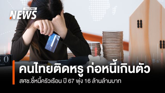 คนไทยติดหรู ก่อหนี้เกินตัว สศช.ชี้หนี้ครัวเรือน ปี 67 พุ่ง 16 ล้านล้าน