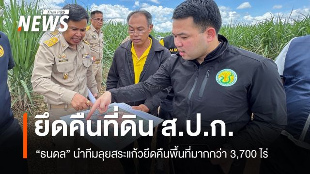 "ธนดล" นำทีมยึดคืนที่ดิน ส.ป.ก.สระแก้ว มากกว่า 3,700 ไร่