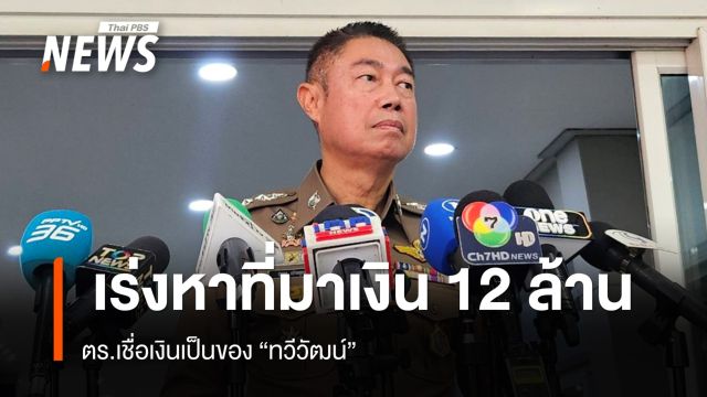 "ผบช.ภ.1" เชื่อเงิน 12 ล้านเป็นของ "ทวีวัฒน์" เร่งหาที่มาของเงิน 