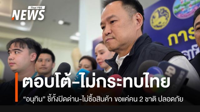 “อนุทิน” ชี้ 6 มาตรการกัมพูชาตอบโต้-ไม่กระทบไทย