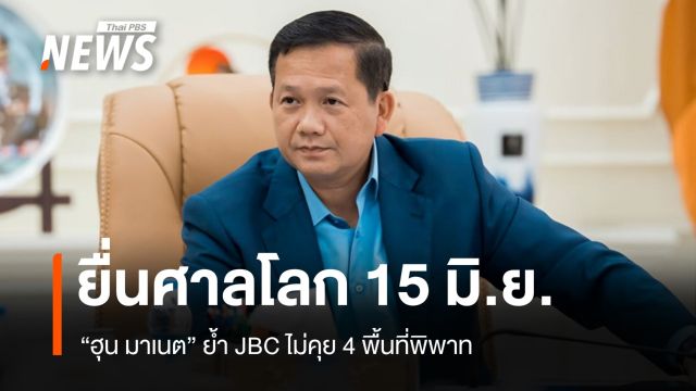 "ฮุน มาเนต" ย้ำ JBC ไม่คุย 4 พื้นที่พิพาท ยื่นศาลโลก 15 มิ.ย.นี้
