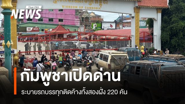 กัมพูชาเปิดด่าน ระบายรถขนสินค้าติดค้างทั้งสองฝั่ง 220 คัน