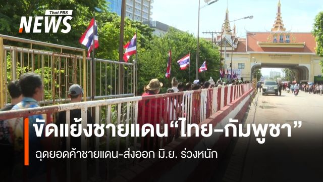 ขัดแย้งไทย-กัมพูชา  ฉุดยอดค้าชายแดน-ส่งออกมิ.ย.ร่วงหนัก