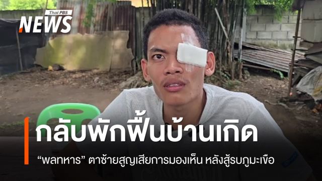 พลทหารตาซ้ายสูญเสียการมองเห็นจากเหตุสู้รบภูมะเขือ กลับรักษาตัวบ้านเกิด