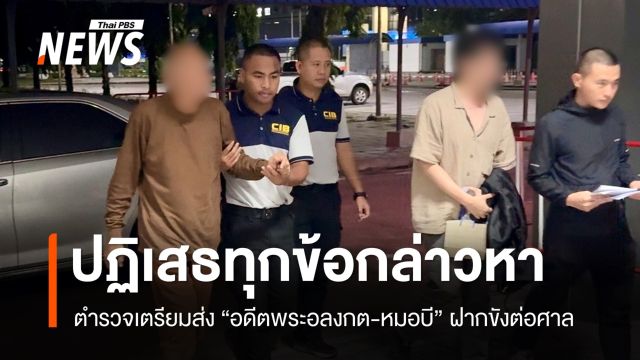 เตรียมฝากขัง "อดีตพระอลงกต-หมอบี" ยังปฏิเสธทุกข้อกล่าวหา