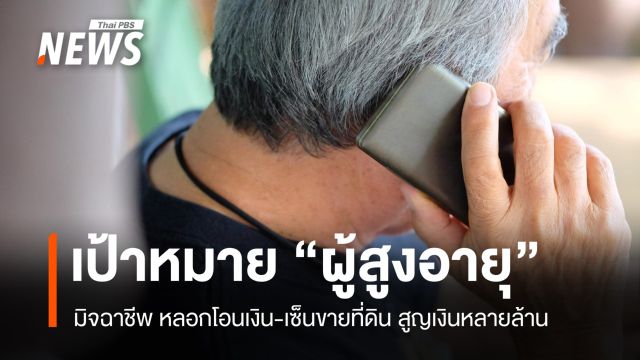 มิจฉาชีพพุ่งเป้า "ผู้สูงอายุ" หลอกโอนเงิน-เซ็นขายที่ดินสูญหลายล้าน