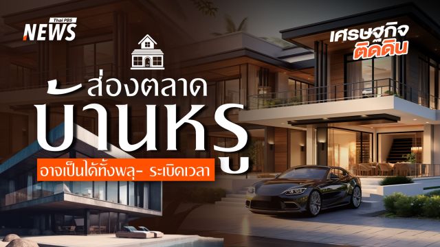 ส่องตลาดบ้านหรู เป็นได้ทั้งพลุ-ระเบิดเวลา