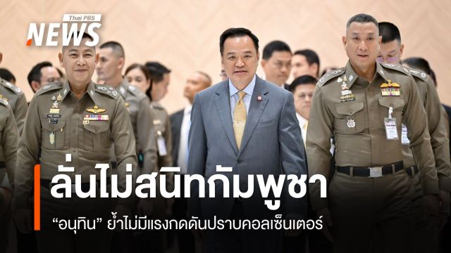 "อนุทิน" ลั่น​กัมพูชาไม่ได้สนิทกับ "นายกฯ คนปัจจุบัน - บิ๊กต่าย"