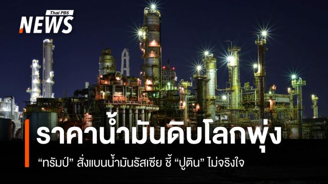 ราคาน้ำมันดิบโลกพุ่ง "ทรัมป์" สั่งแบนน้ำมันรัสเซีย ชี้ "ปูติน" ไม่จริงใจ 