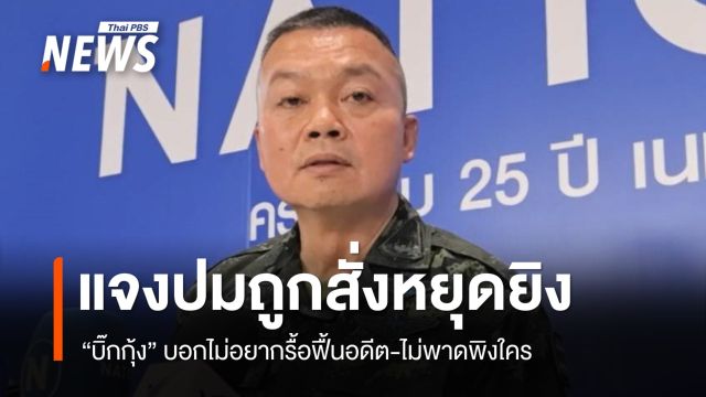 "บิ๊กกุ้ง" ไม่อยากรื้อฟื้นอดีต-ไม่พาดพิงใคร ปมถูกสั่งหยุดยิง