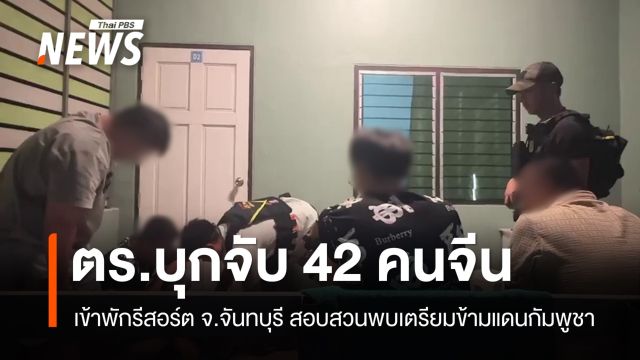 บุกจับ 42 คนจีนคารีสอร์ตจันทบุรี พบเตรียมข้ามแดนไปกัมพูชา