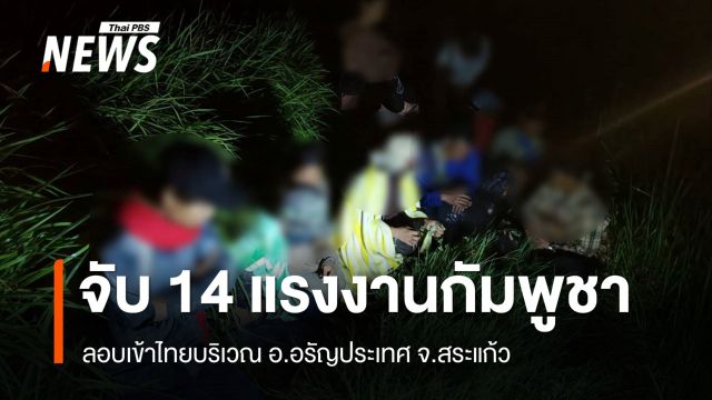 จับแรงงานกัมพูชา 14 คน ลอบเข้าไทยหางานทำ รับจ่ายหัวละ 6,000 บาท 