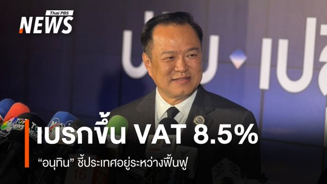 "อนุทิน​" เบรก​​ขึ้น VAT​ 8.5% ชี้ประเทศอยู่ระหว่างฟื้นฟู