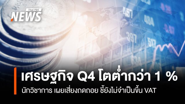 เศรษฐกิจ Q4 โตต่ำกว่า 1 % นักวิชาการ เผยเสี่ยงถดถอย ชี้ยังไม่จำเป็นขึ้น VAT