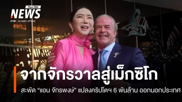 จากจักรวาลสู่เม็กซิโก สะพัด! "แอน จักรพงษ์" แปลงคริปโตฯ 6 พันล้านบาทออกนอกประเทศ