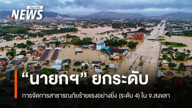 "นายกฯ" ยกระดับการจัดการสาธารณภัยร้ายแรงอย่างยิ่ง (ระดับ 4) ใน จ.สงขลา 