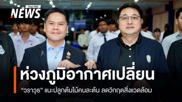 “วราวุธ” ห่วงภูมิอากาศเปลี่ยน ทำไทยวิกฤตสิ่งแวดล้อม แนะปลูกต้นไม้คนละต้น