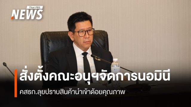 คสธก. สั่งตั้งคณะอนุฯ 2 ชุด ลุยปราบสินค้านำเข้าด้อยคุณภาพ 