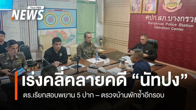 ตร.เร่งคลี่คลายคดี "นัทปง" เรียกสอบพยานบุคคล 5 ปาก-ตรวจบ้านพักซ้ำอีกรอบ พรุ่งนี้