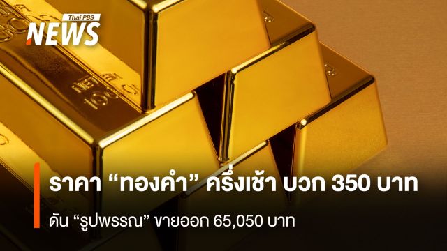 ราคา“ทองคำ” ครึ่งเช้า บวก 350 บาท  ดัน”รูปพรรณ” ขายออก 65,050 บาท