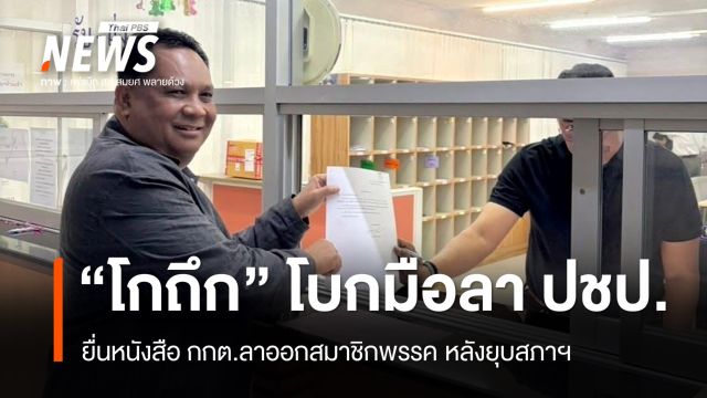 "โกถึก"​ โบกมือลา​ "ประชาธิปั​ตย์" ยื่นหนังสือลาออกหลังยุบสภา