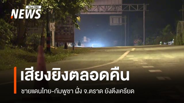 ชายแดนไทย-กัมพูชา ฝั่ง จ.ตราด ยังตึงเครียด มีเสียงยิงตลอดคืน