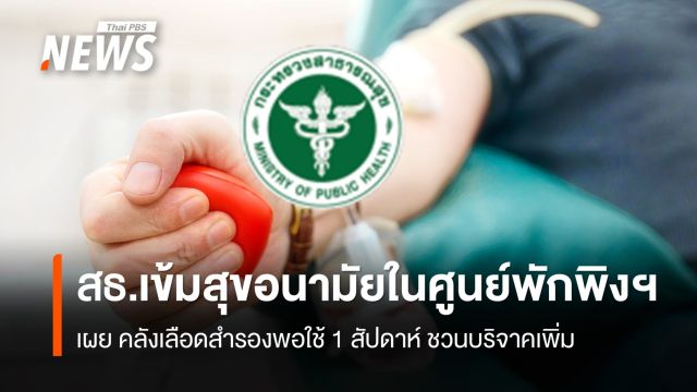 สธ. เข้มสุขอนามัยในศูนย์พักพิงฯ เผย คลังเลือดสำรองพอใช้ 1 สัปดาห์
