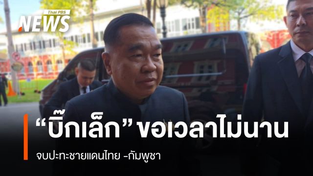 "บิ๊กเล็ก" ลั่น​ขอเวลาอีกไม่นาน​จบปะทะชายแดนไทย-​กัมพูชา