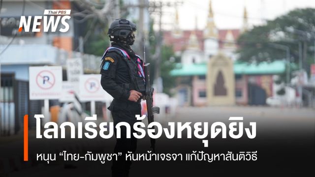 โลกเรียกร้อง "ไทย-กัมพูชา" หยุดยิง หนุน 2 ฝ่ายหันหน้าเจรจา