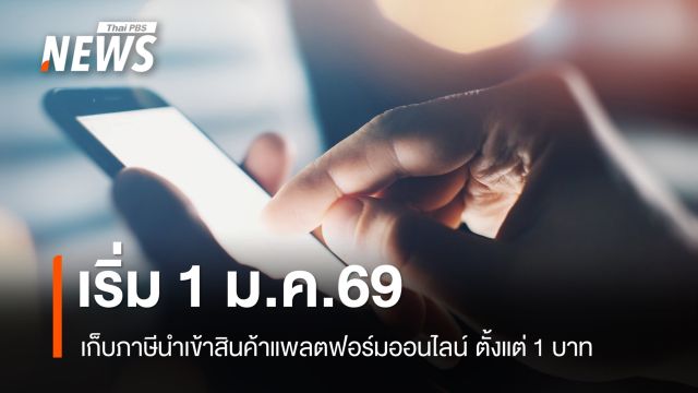 1 ม.ค.69 เริ่มเก็บภาษีนำเข้าสินค้าแพลตฟอร์มออนไลน์ ตั้งแต่ 1 บาท