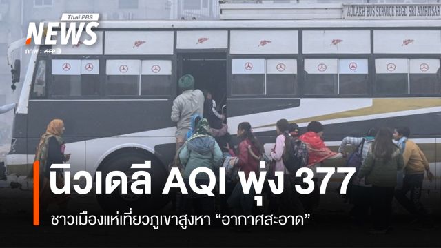 นิวเดลีวิกฤตหมอกควัน AQI พุ่ง 377 ชาวเมืองเที่ยวภูเขาสูงหาอากาศสะอาด