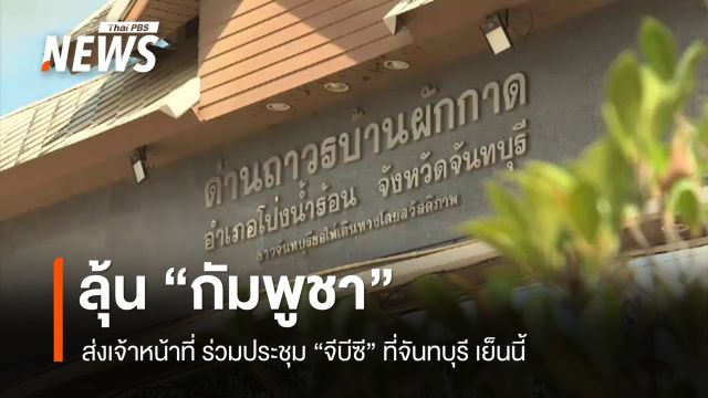 ลุ้น "กัมพูชา" ส่งเจ้าหน้าที่ ร่วมประชุม "จีบีซี" ที่จันทบุรี เย็นนี้ 