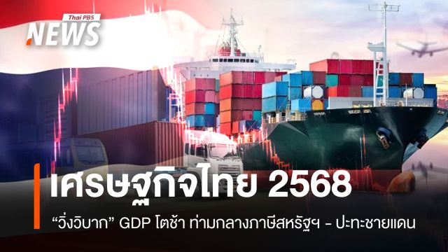 เศรษฐกิจไทย 2568 "วิ่งวิบาก" GDP โตช้าท่ามกลางภาษีสหรัฐฯ-ปะทะชายแดน