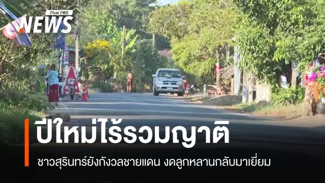 ปีใหม่ไร้รวมญาติ ชาวสุรินทร์ยังกังวลชายแดน ไม่ให้ลูกหลานกลับมาเยี่ยม