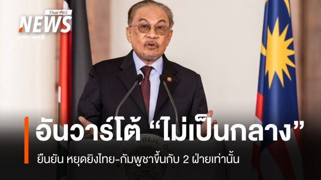 อันวาร์โต้ "ไม่เป็นกลาง" ย้ำหยุดยิงไทย-กัมพูชาขึ้นกับ 2 ฝ่ายเท่านั้น