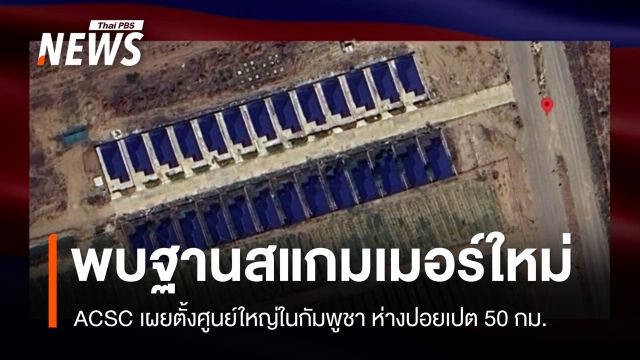 ACSC เผยพบฐานสแกมเมอร์ใหม่ในกัมพูชา ห่างปอยเปต 50 กม. 