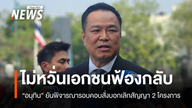 "อนุทิน" ไม่หวั่นเอกชนฟ้องรัฐกลับ ปมบอกเลิกสัญญา 2 โครงการ