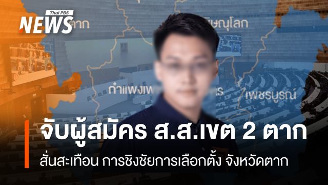จับผู้สมัคร ส.ส.เขต 2 ตาก สั่นสะเทือน การชิงชัยการเลือกตั้ง จังหวัดตาก