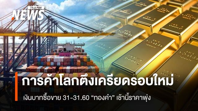 การค้าโลกตึงเครียดรอบใหม่  เงินบาทซื้อขาย 31-31.60  “ทองคำ”เช้านี้ราคาพุ่ง