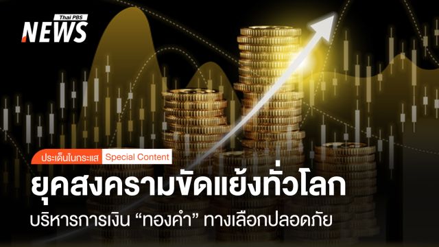 ยุคสงครามขัดแย้งทั่วโลก บริหารการเงิน "ทองคำ" ทางเลือกปลอดภัย 