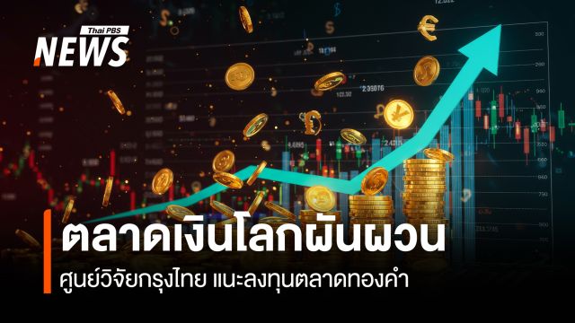  ตลาดเงินโลกผันผวน  ศูนย์วิจัยกรุงไทย แนะลงทุนตลาดทองคำป้องความเสี่ยง