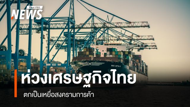 นักเศรษฐศาสตร์ห่วงเศรษฐกิจไทย ตกเป็นเหยื่อสงครามการค้า