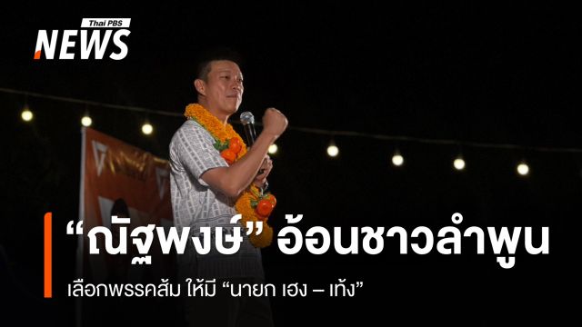 “ณัฐพงษ์” อ้อนชาวลำพูนเลือกพรรคส้ม ให้มี "นายก เฮง - เท้ง"