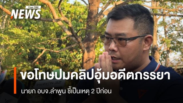 นายก อบจ.ลำพูน ขอโทษสังคมปมคลิปอุ้ม "อดีตภรรยา" เหตุ 2 ปีก่อน 