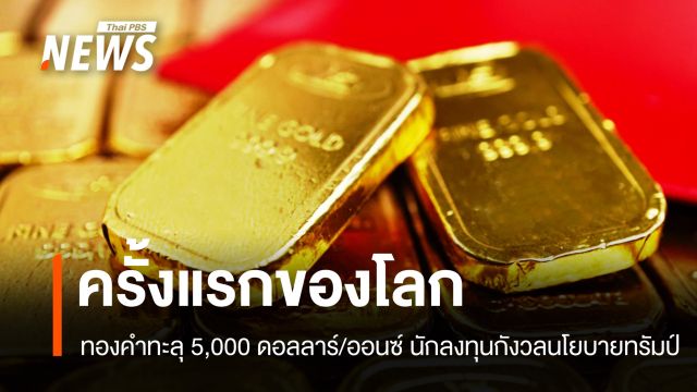 ทองทะลุ 5,000 ดอลลาร์! นักลงทุนกังวลนโยบายทรัมป์-หันหาสินทรัพย์ปลอดภัย