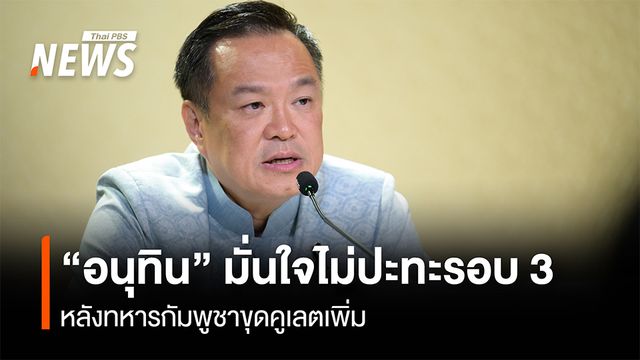 "อนุทิน" มั่นใจไม่ปะทะรอบ 3 หลังทหารกัมพูชาขุดคูเลตเพิ่ม